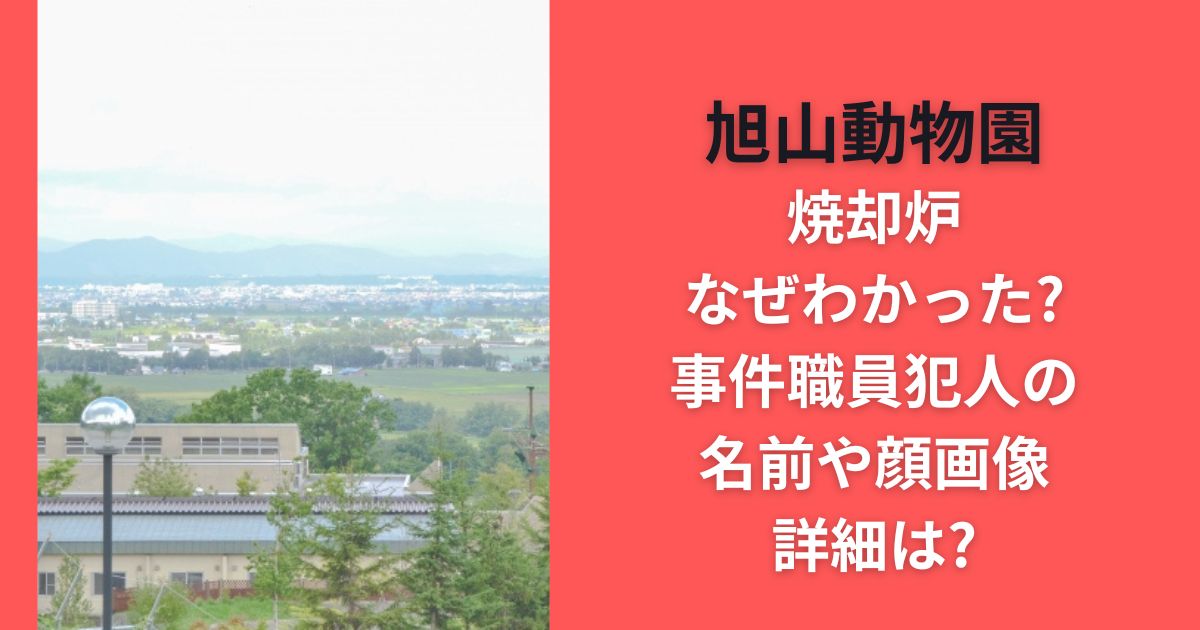旭山動物園焼却炉なぜわかった?事件職員犯人の名前や顔画像･詳細は?