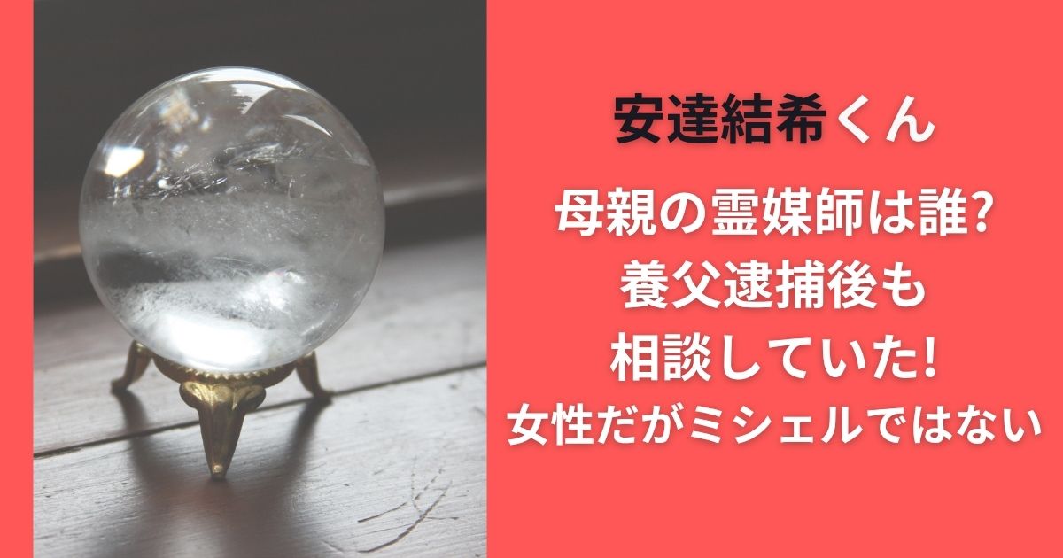 安達結希くん母親の霊媒師は誰?養父逮捕後も相談していた!女性だがミシェルではない