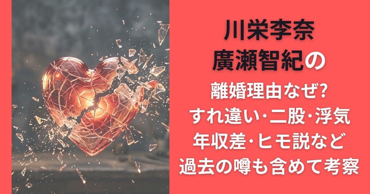 川栄李奈･廣瀬智紀の離婚理由なぜ?すれ違い･二股･浮気･年収差･ヒモ説など過去の噂も含めて考察