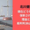 北川健太郎現在どうなった?保釈されない理由とは?裁判判決はいつか