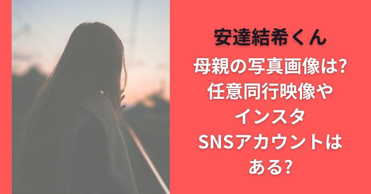 安達結希くん母親の写真画像は?任意同行映像やインスタSNSアカウントはある?