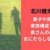 北川健太郎の妻子や孫など家族構成まとめ｜奥さんの前でも女にだらしなかった？