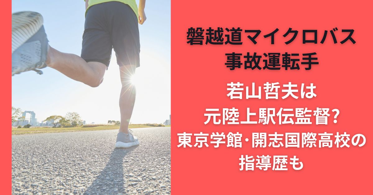 磐越道マイクロバス事故運転手若山哲夫は元陸上駅伝監督?東京学館･開志国際高校の指導歴も