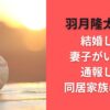 羽月隆太郎は結婚して妻子がいる？通報した同居家族は誰？