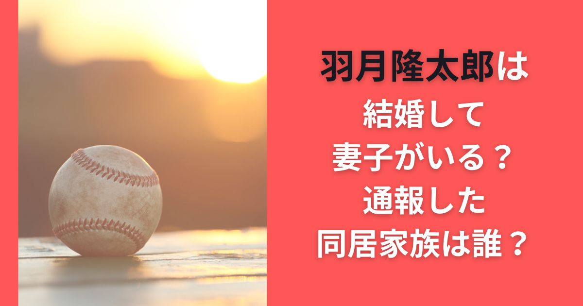 羽月隆太郎は結婚して妻子がいる？通報した同居家族は誰？