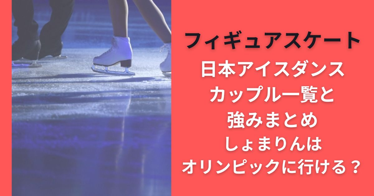 日本アイスダンスカップル一覧と強みまとめ｜しょまりんはオリンピックに行ける？