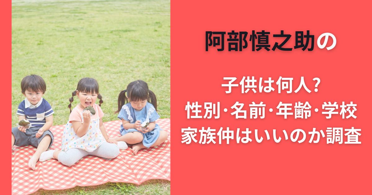 阿部慎之助の子供は何人?性別･名前･年齢･学校･家族仲はいいのか調査