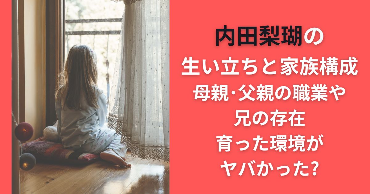 内田梨瑚の生い立ちと家族構成｜母親･父親の職業や兄の存在･育った環境がヤバかった?