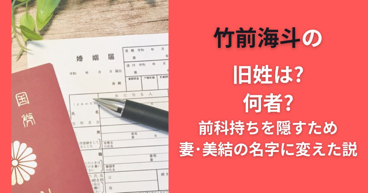 竹前海斗の旧姓は?何者?前科持ちを隠すため妻･美結の名字に変えた説