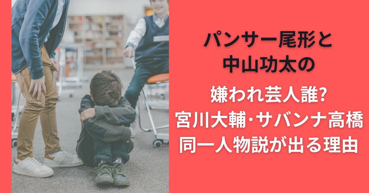 パンサー尾形と中山功太の嫌われ芸人誰?宮川大輔･サバンナ高橋･同一人物説が出る理由