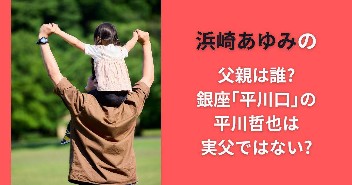 浜崎あゆみの父親は誰?銀座｢平川口｣の平川哲也は実父ではない?
