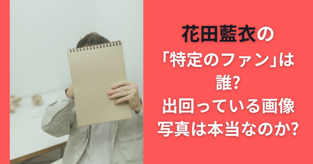 花田藍衣の｢特定のファン｣は誰?出回っている画像写真は本当なのか?