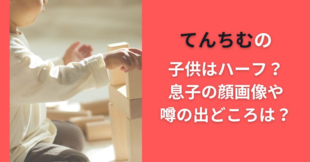 てんちむの子供はハーフ？息子の顔画像や噂の出どころは？