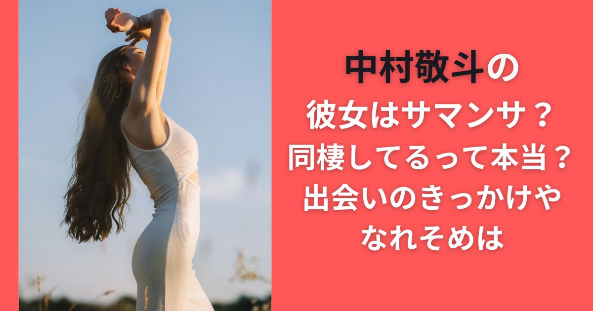 中村敬斗の彼女はサマンサ？同棲してるって本当？出会いのきっかけやなれそめは