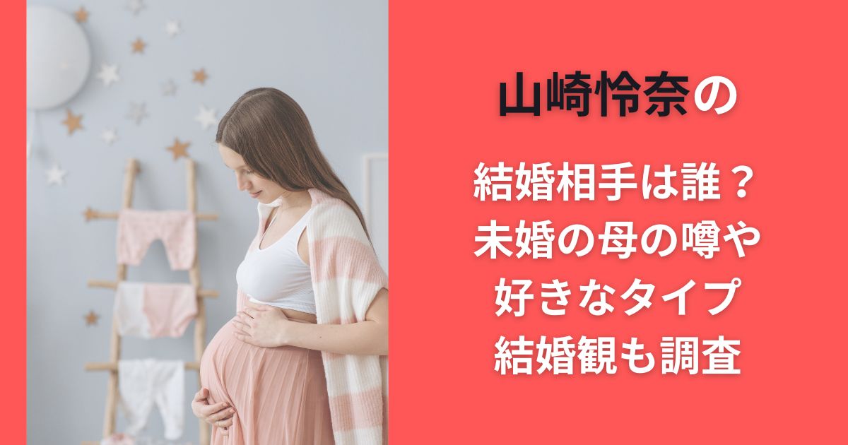 山崎怜奈の結婚相手は誰？未婚の母の噂や好きなタイプ･結婚観も調査
